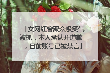女网红曾聚众吸笑气被抓，本人承认并道歉，目前账号已被禁言