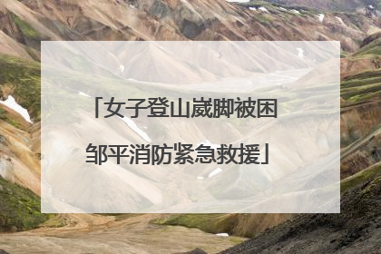 女子登山崴脚被困 邹平消防紧急救援