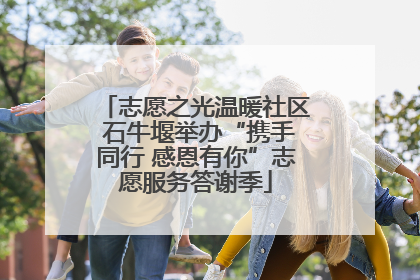 志愿之光温暖社区 石牛堰举办“携手同行 感恩有你”志愿服务答谢季