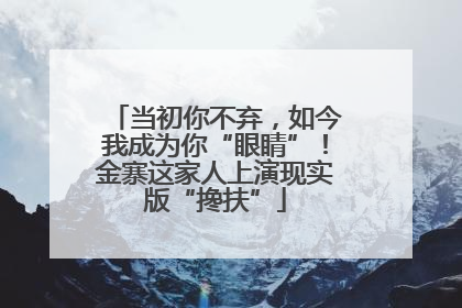 当初你不弃，如今我成为你“眼睛”！金寨这家人上演现实版“搀扶”