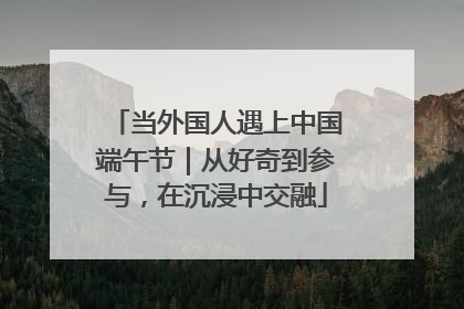 当外国人遇上中国端午节｜从好奇到参与，在沉浸中交融