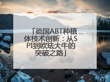 德国ABT种植体技术创新：从SPI到欧珐大牛的突破之路
