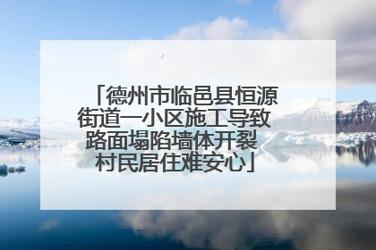 德州市临邑县恒源街道一小区施工导致路面塌陷墙体开裂 村民居住难安心