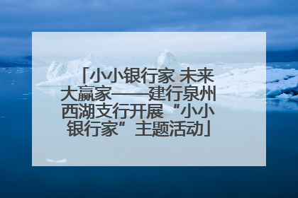小小银行家 未来大赢家——建行泉州西湖支行开展“小小银行家”主题活动