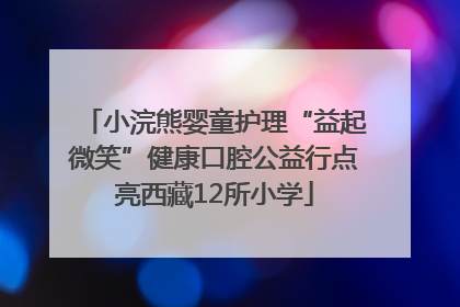 小浣熊婴童护理“益起微笑”健康口腔公益行点亮西藏12所小学
