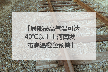 局部最高气温可达40℃以上！河南发布高温橙色预警
