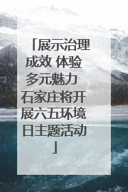 展示治理成效 体验多元魅力 石家庄将开展六五环境日主题活动