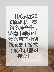 展示近200项成果、签约多项合作，济南市举办生物医药产业创新成果（技术）转化供需对接会
