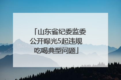 山东省纪委监委公开曝光5起违规吃喝典型问题