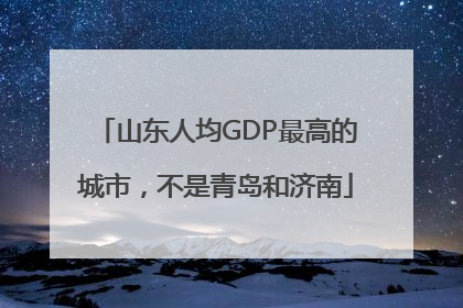 山东人均GDP最高的城市，不是青岛和济南