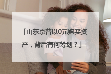 山东京普以0元购买资产，背后有何筹划？