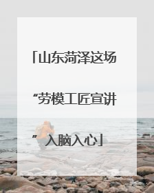 山东菏泽这场“劳模工匠宣讲”入脑入心