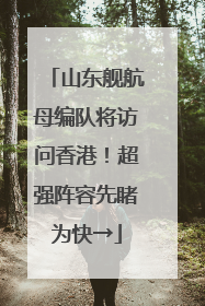 山东舰航母编队将访问香港！超强阵容先睹为快→