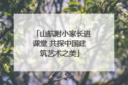 山航附小家长进课堂 共探中国建筑艺术之美