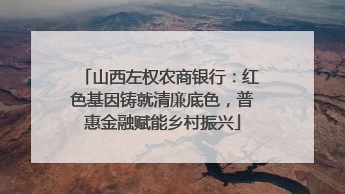 山西左权农商银行：红色基因铸就清廉底色，普惠金融赋能乡村振兴