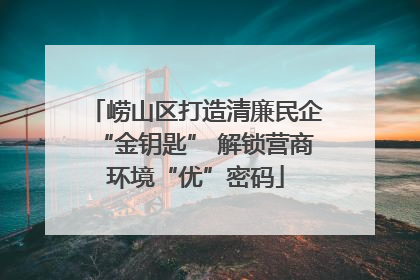 崂山区打造清廉民企“金钥匙” 解锁营商环境“优”密码