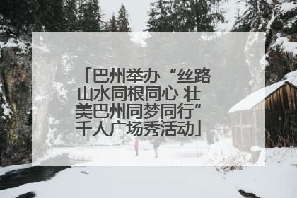 巴州举办“丝路山水同根同心 壮美巴州同梦同行”千人广场秀活动