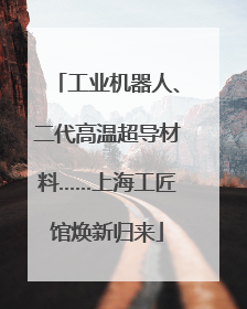 工业机器人、二代高温超导材料……上海工匠馆焕新归来