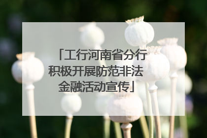 工行河南省分行积极开展防范非法金融活动宣传