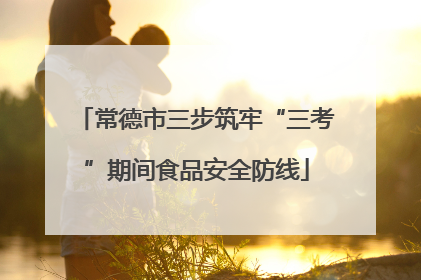 常德市三步筑牢“三考”期间食品安全防线