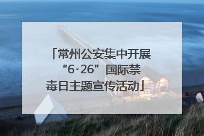 常州公安集中开展“6･26”国际禁毒日主题宣传活动