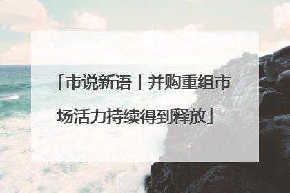 市说新语丨并购重组市场活力持续得到释放
