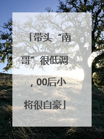 带头“南哥”很低调，00后小将很自豪