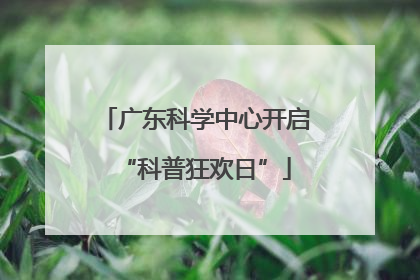 广东科学中心开启“科普狂欢日”