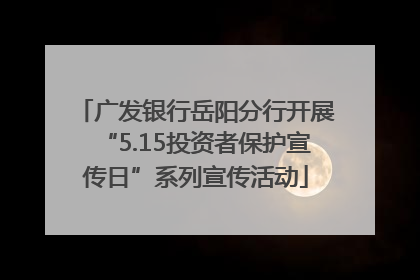 广发银行岳阳分行开展“5.15投资者保护宣传日”系列宣传活动