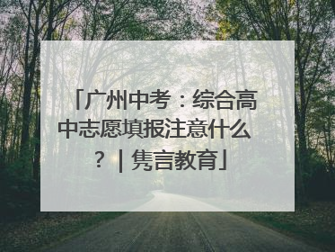 广州中考：综合高中志愿填报注意什么？｜隽言教育