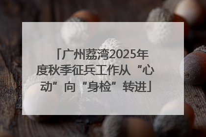 广州荔湾2025年度秋季征兵工作从“心动”向“身检”转进
