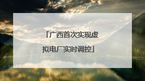 广西首次实现虚拟电厂实时调控