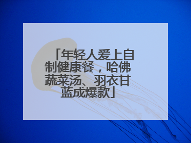 年轻人爱上自制健康餐，哈佛蔬菜汤、羽衣甘蓝成爆款