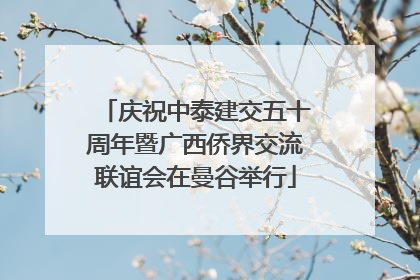 庆祝中泰建交五十周年暨广西侨界交流联谊会在曼谷举行