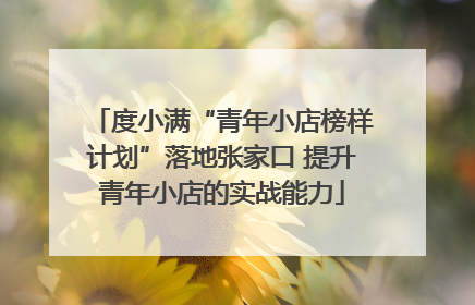 度小满“青年小店榜样计划”落地张家口 提升青年小店的实战能力