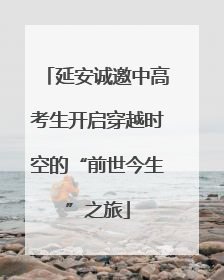 延安诚邀中高考生开启穿越时空的“前世今生”之旅