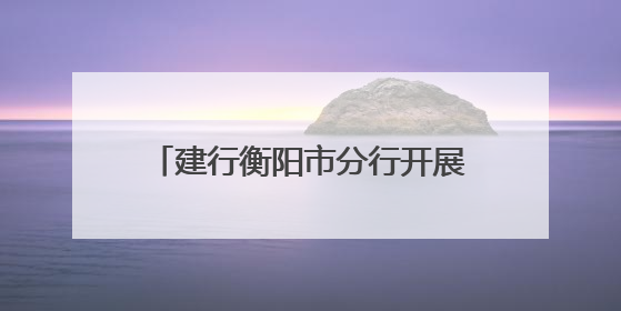 建行衡阳市分行开展“5·15全国投资者保护宣传日”活动