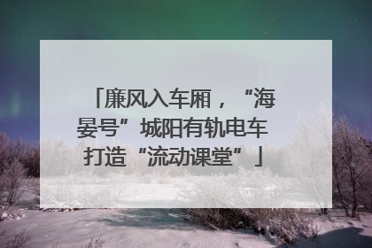 廉风入车厢，“海晏号”城阳有轨电车打造“流动课堂”