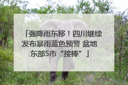 强降雨东移！四川继续发布暴雨蓝色预警 盆地东部5市“接棒”