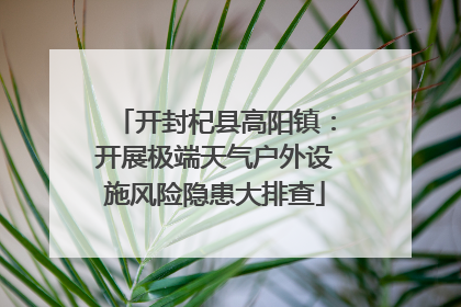 开封杞县高阳镇：开展极端天气户外设施风险隐患大排查