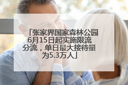 张家界国家森林公园6月15日起实施限流分流，单日最大接待量为5.3万人