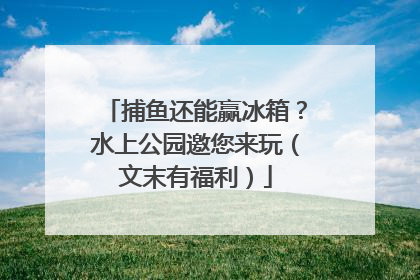 捕鱼还能赢冰箱？水上公园邀您来玩（文末有福利）