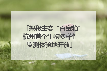 探秘生态“百宝箱” 杭州首个生物多样性监测体验地开放