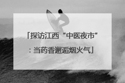 探访江西“中医夜市”：当药香邂逅烟火气