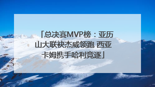 总决赛MVP榜：亚历山大联袂杰威领跑 西亚卡姆携手哈利竞逐