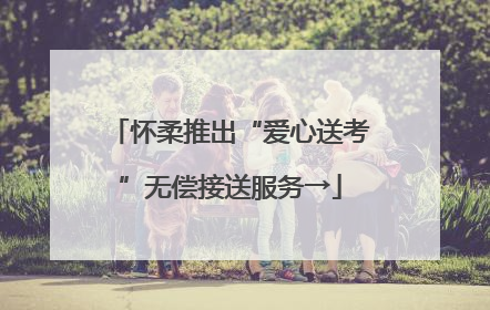 怀柔推出“爱心送考”无偿接送服务→