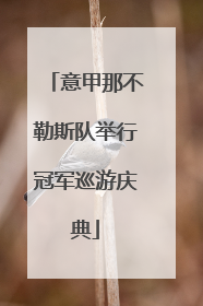 意甲那不勒斯队举行冠军巡游庆典