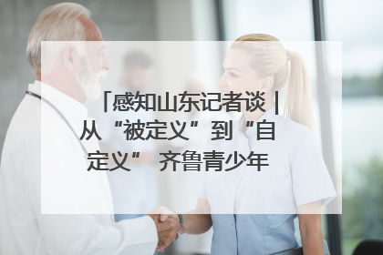 感知山东记者谈｜从“被定义”到“自定义” 齐鲁青少年书写时代新篇