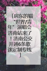 房东的猫“世界/青年”演唱会济南站来了！济南公交开通6条歌迷定制专线