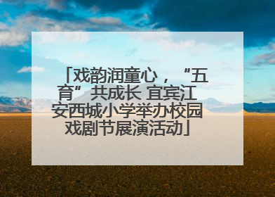 戏韵润童心，“五育”共成长 宜宾江安西城小学举办校园戏剧节展演活动